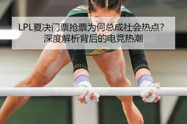 LPL夏决门票抢票为何总成社会热点？深度解析背后的电竞热潮