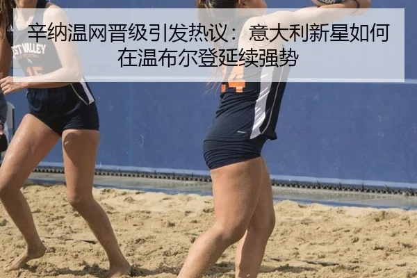 辛纳温网晋级引发热议：意大利新星如何在温布尔登延续强势